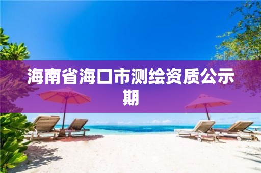 海南省海口市測繪資質公示期