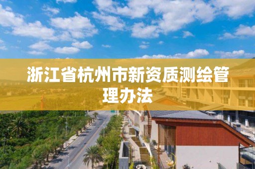 浙江省杭州市新資質(zhì)測繪管理辦法