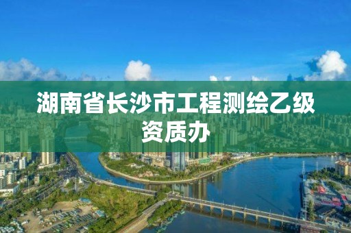 湖南省長沙市工程測繪乙級資質辦