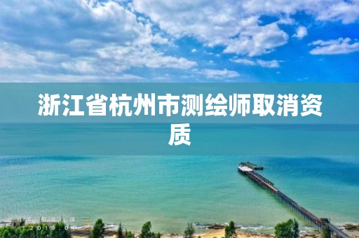 浙江省杭州市測(cè)繪師取消資質(zhì)