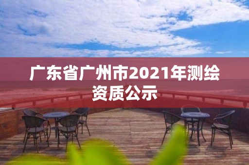 廣東省廣州市2021年測繪資質公示