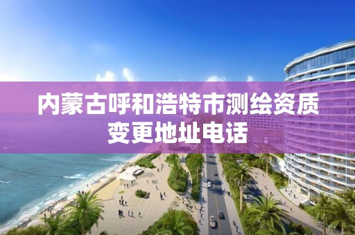 內蒙古呼和浩特市測繪資質變更地址電話