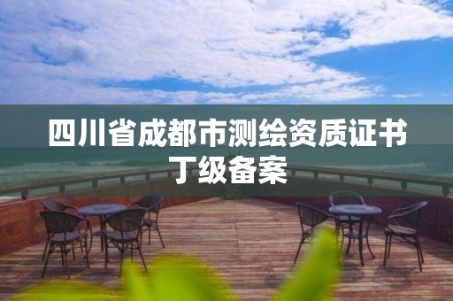 四川省成都市測繪資質證書丁級備案