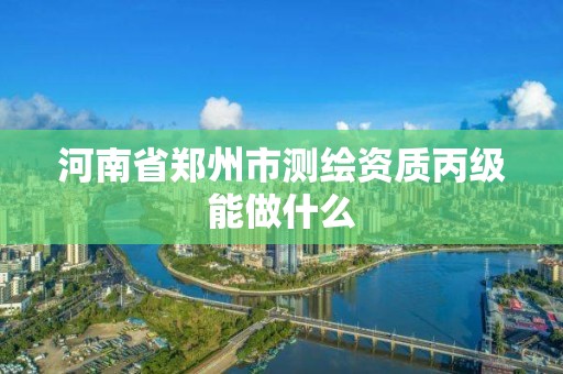 河南省鄭州市測繪資質丙級能做什么