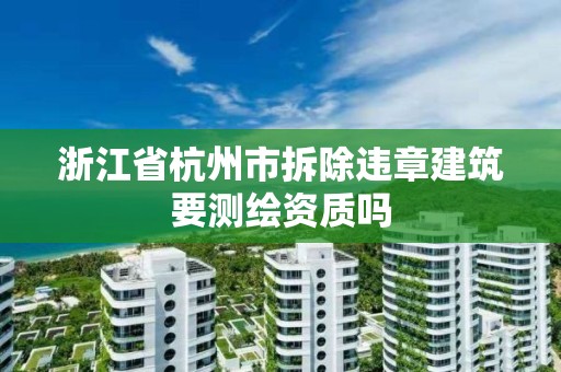 浙江省杭州市拆除違章建筑要測繪資質嗎