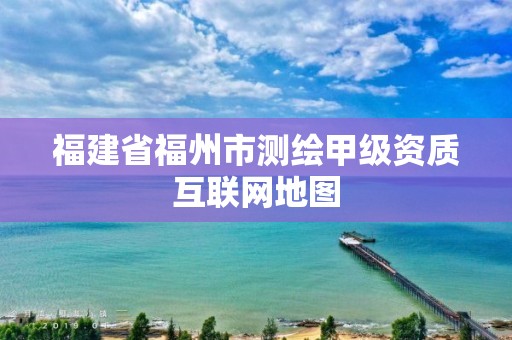 福建省福州市測繪甲級資質互聯網地圖