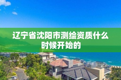 遼寧省沈陽市測繪資質什么時候開始的