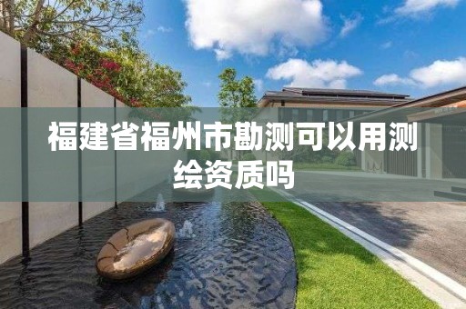 福建省福州市勘測可以用測繪資質嗎