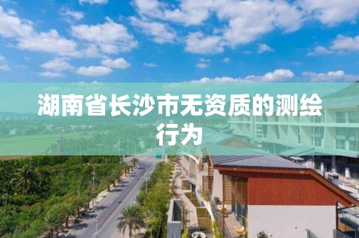 湖南省長沙市無資質的測繪行為