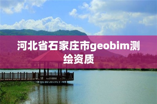 河北省石家莊市geobim測繪資質