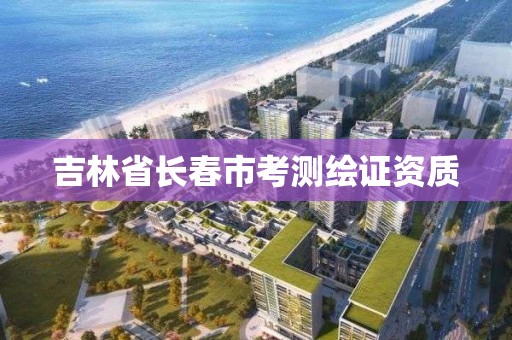 吉林省長春市考測繪證資質(zhì)