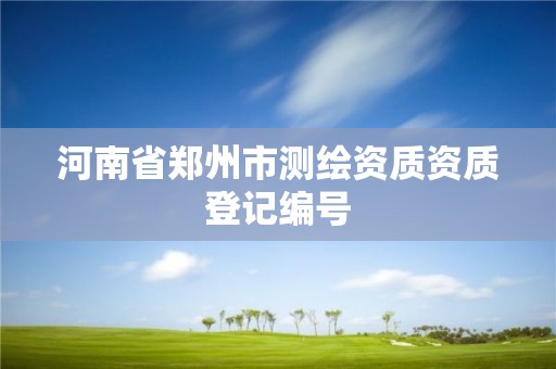 河南省鄭州市測繪資質資質登記編號