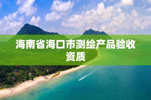 海南省海口市測繪產品驗收資質