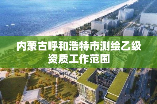 內蒙古呼和浩特市測繪乙級資質工作范圍