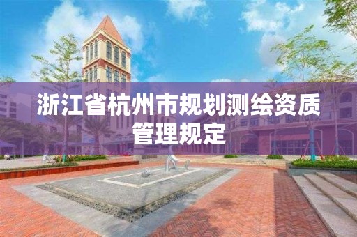 浙江省杭州市規劃測繪資質管理規定