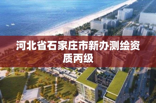 河北省石家莊市新辦測繪資質(zhì)丙級