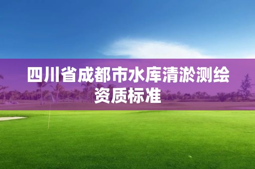 四川省成都市水庫清淤測繪資質標準