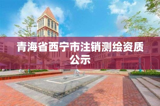 青海省西寧市注銷測繪資質(zhì)公示