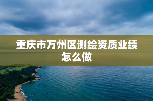 重慶市萬州區測繪資質業績怎么做