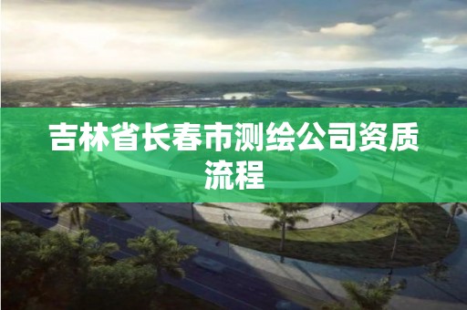 吉林省長春市測繪公司資質流程