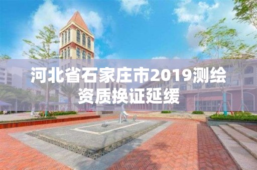 河北省石家莊市2019測繪資質換證延緩