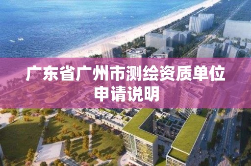 廣東省廣州市測繪資質單位申請說明