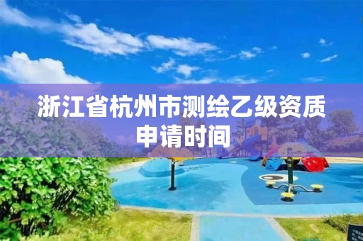 浙江省杭州市測繪乙級資質申請時間