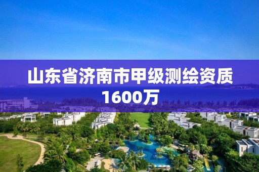 山東省濟南市甲級測繪資質(zhì)1600萬