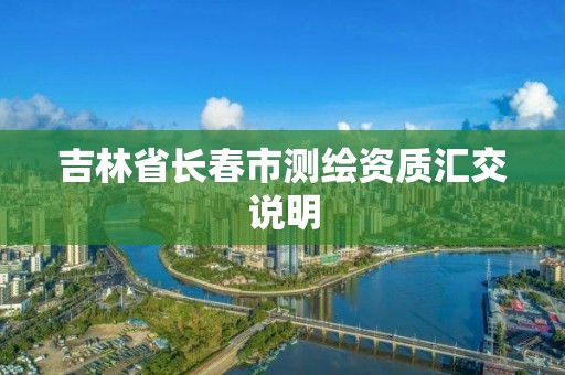 吉林省長春市測繪資質匯交說明