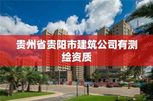 貴州省貴陽市建筑公司有測繪資質(zhì)