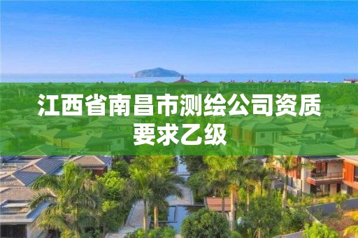 江西省南昌市測繪公司資質(zhì)要求乙級