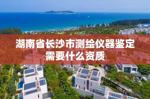 湖南省長沙市測繪儀器鑒定需要什么資質