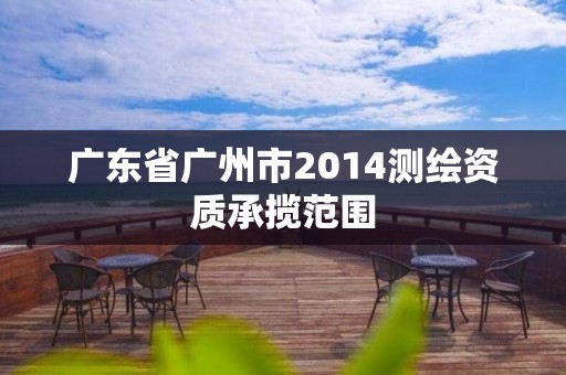 廣東省廣州市2014測繪資質承攬范圍