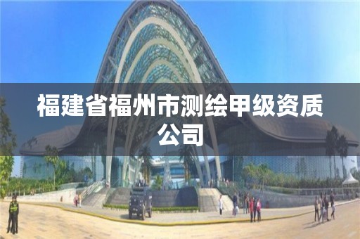 福建省福州市測(cè)繪甲級(jí)資質(zhì)公司