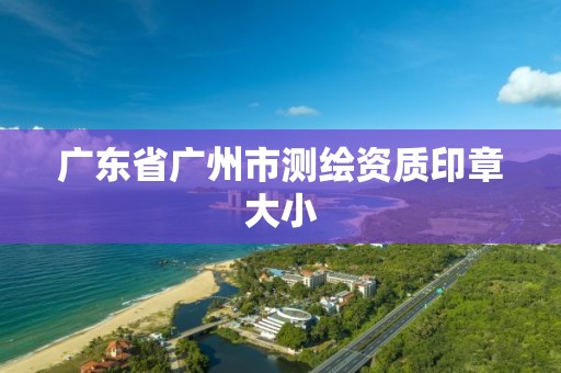 廣東省廣州市測繪資質(zhì)印章大小