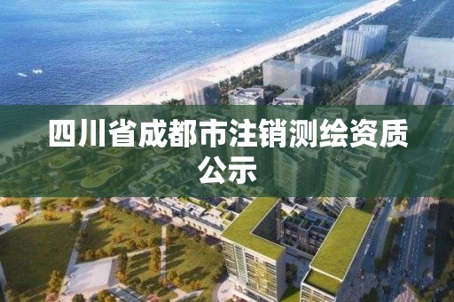 四川省成都市注銷測(cè)繪資質(zhì)公示