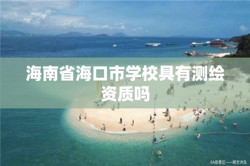 海南省海口市學校具有測繪資質嗎