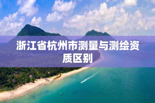 浙江省杭州市測量與測繪資質區別