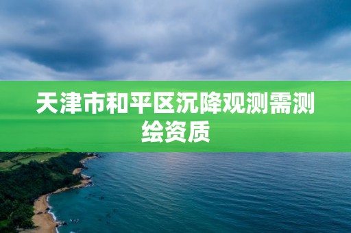 天津市和平區沉降觀測需測繪資質