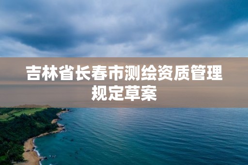 吉林省長春市測繪資質管理規定草案