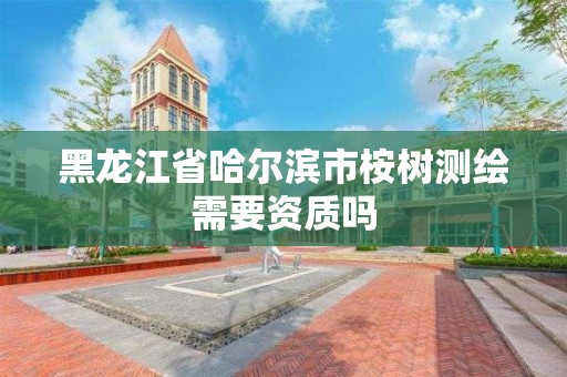 黑龍江省哈爾濱市桉樹測繪需要資質嗎