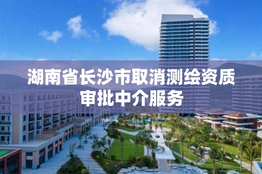 湖南省長沙市取消測繪資質審批中介服務