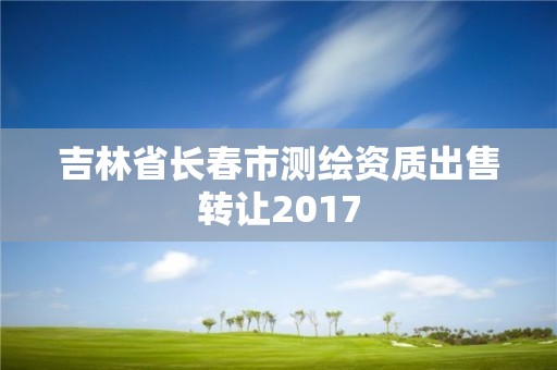 吉林省長春市測繪資質出售轉讓2017