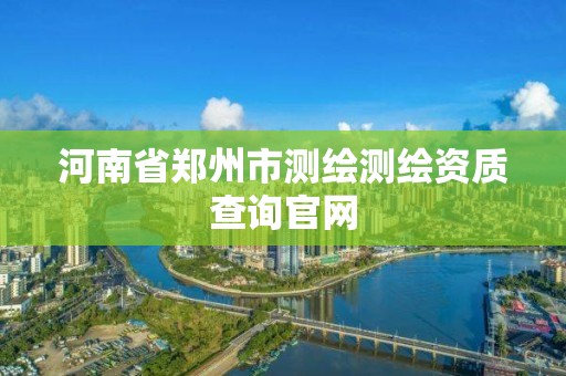 河南省鄭州市測繪測繪資質查詢官網