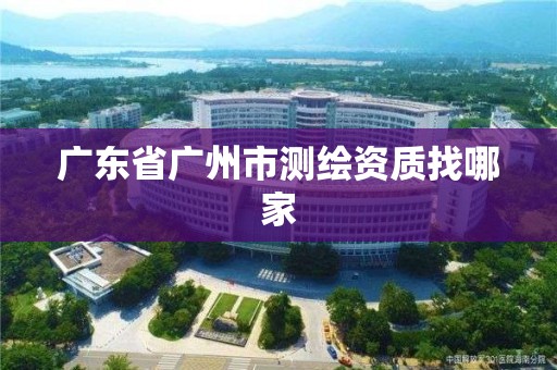 廣東省廣州市測繪資質找哪家