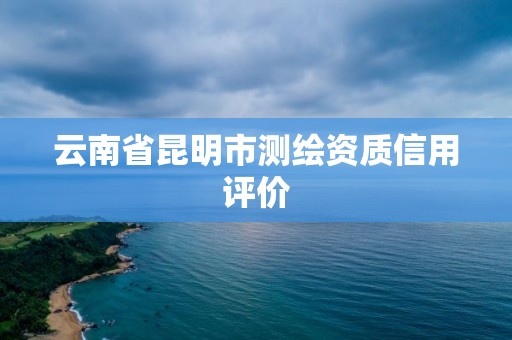 云南省昆明市測繪資質信用評價