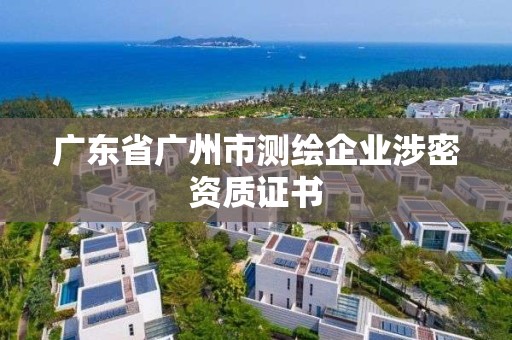 廣東省廣州市測繪企業(yè)涉密資質(zhì)證書