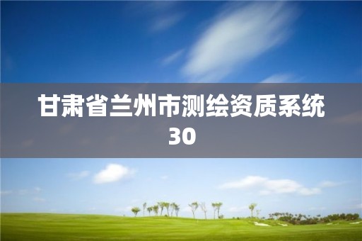 甘肅省蘭州市測繪資質系統30