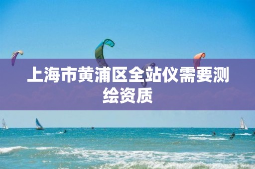 上海市黃浦區全站儀需要測繪資質