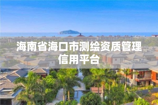 海南省?？谑袦y繪資質管理信用平臺